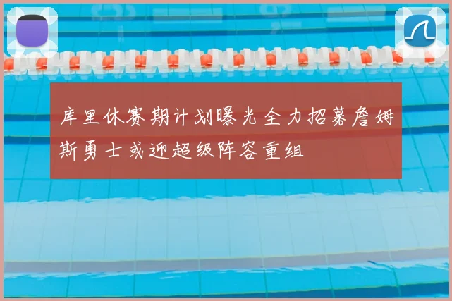 库里休赛期计划曝光全力招募詹姆斯勇士或迎超级阵容重组