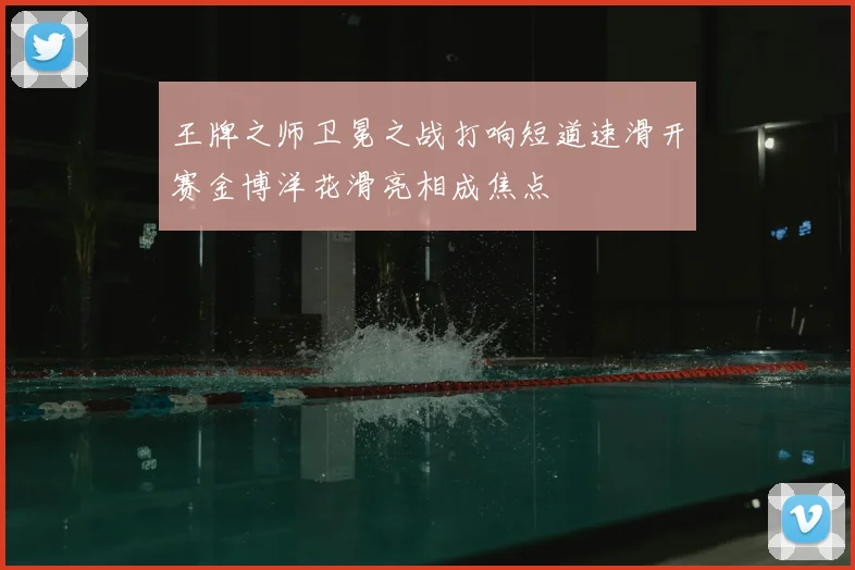 王牌之师卫冕之战打响短道速滑开赛金博洋花滑亮相成焦点