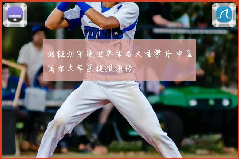 刘钰刘宇婕世界排名大幅攀升 中国高尔夫军团捷报频传