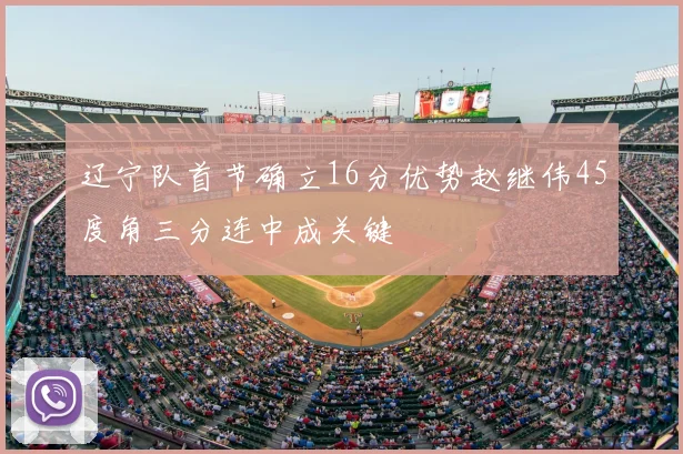 辽宁队首节确立16分优势赵继伟45度角三分连中成关键