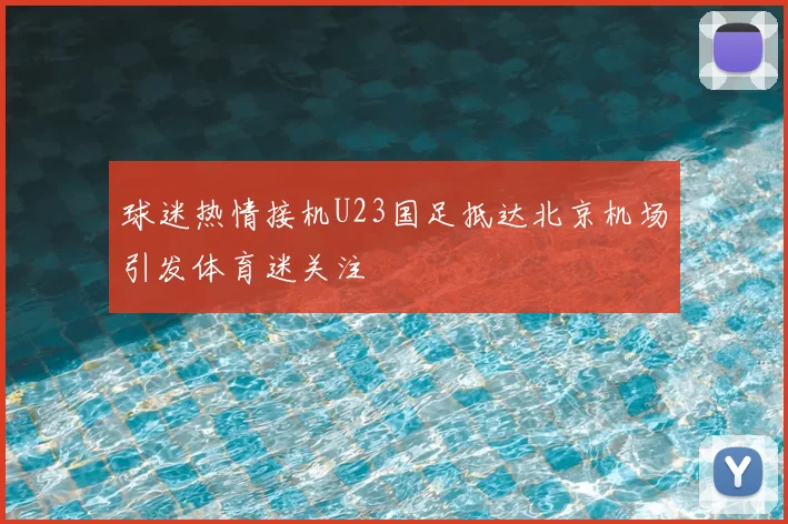球迷热情接机U23国足抵达北京机场引发体育迷关注