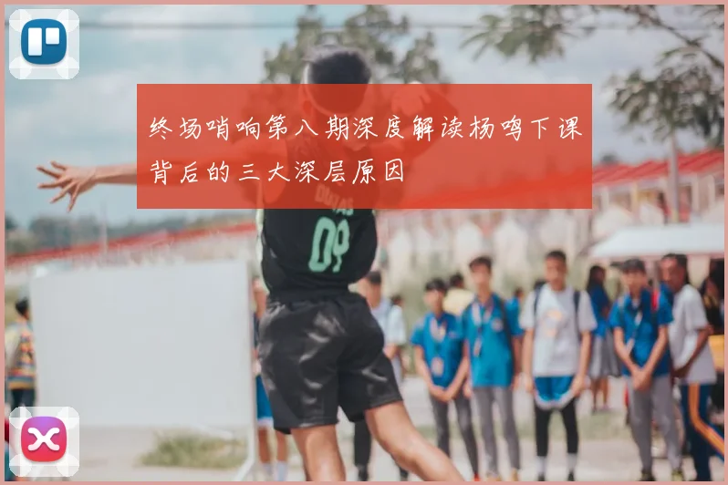 终场哨响第八期深度解读杨鸣下课背后的三大深层原因